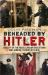 Beheaded by Hitler : Cruelty of the Nazis, Civilian Executions and Judicial Terror 1933-1945
