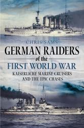 German Raiders of the First World War : Kaiserliche Marine Cruisers and the Epic Chases