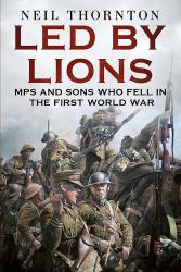 Led by Lions : MPs and Sons Who Fell in the First World War