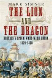 The Lion and the Dragon : Britain's Opium Wars with China 1839-1860