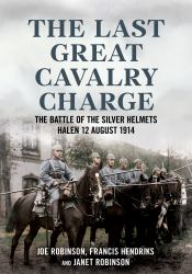 The Last Great Cavalry Charge : The Battle of the Silver Helmets, Halen 12 August 1914