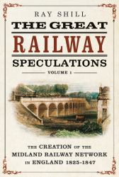 The Great Railway Speculations : Volume 1: the Creation of the Midland Railway Network in England 1825-1847