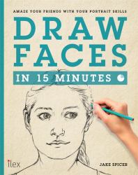 Draw Faces in 15 Minutes : Amaze Your Friends with Your Portrait Skills