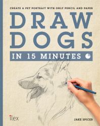 Draw Dogs in 15 Minutes : Create a Pet Portrait with Only a Pencil and Paper