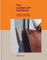 The Leathercraft Handbook : A Step-By-Step Guide to Techniques and Projects, 20 Unique Projects for Complete Beginners