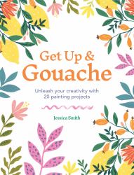 Get up and Gouache : Unleash Your Creativity with 20 Painting Projects
