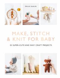 Make, Stitch and Knit for Baby : 35 Super-Cute and Easy Craft Projects