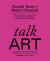 Talk Art : Everything You Wanted to Know about Contemporary Art but Were Afraid to Ask Talk Art : Everything You Wanted to Know about Contemporary Art but Were Afraid to Ask