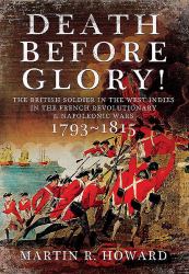 Death Before Glory : The British Soldier in the West Indies in the French Revolutionary and Napoleonic Wars 1793&minus;1815