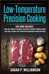 Low-Temperature Precision Cooking : Modern Techniques for Perfect Cooking Through Science, Ultimate Low-Temperature Immersion Circulator Guide