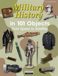 Military History in 101 Objects : From Spears to Satellites
