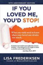 10th Anniversary Edition If You Loved Me, You'd Stop! : What You Really Need to Know When Your Loved One Drinks Too Much