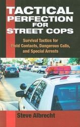Tactical Perfection for Street Cops : Survival Tactics for Field Contacts, Dangerous Calls, and Special Arrests