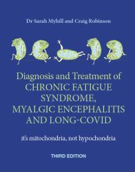 The Diagnosis and Treatment of Chronic Fatigue Syndrome, Myalgic Encephalitis and Long Covid, Third Edition : It's Mitochondria, Not Hypochondria