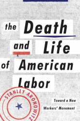 The Death and Life of American Labor : Toward a New Worker's Movement