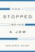 How I Stopped Being a Jew How I Stopped Being a Jew