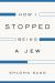 How I Stopped Being a Jew How I Stopped Being a Jew