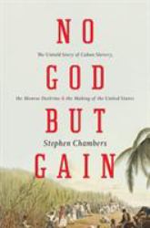 No God but Gain : The Untold Story of Cuban Slavery, the Monroe Doctrine, and the Making of the United States