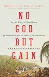 No God but Gain : The Untold Story of Cuban Slavery, the Monroe Doctrine, and the Making of the United States