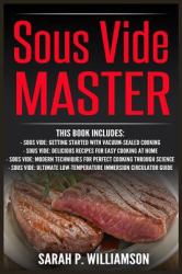 Sous Vide Master : Getting Started with Vacuum-Sealed Cooking, Delicious Recipes for Easy Cooking at Home, Modern Techniques for Perfect Cooking Through Science, Ultimate Low-Temperature Immersion Circulator Guide