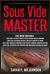 Sous Vide Master : Getting Started with Vacuum-Sealed Cooking, Delicious Recipes for Easy Cooking at Home, Modern Techniques for Perfect Cooking Through Science, Ultimate Low-Temperature Immersion Circulator Guide