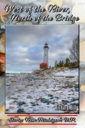 West of the River, North of the Bridge : Stories from Michigan's U. P.