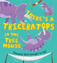 There's a Triceratops in the Tree House : Dinosaur Facts Brought to Life!