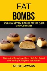 Fat Bombs: (2 in 1): Sweet and Savory Snacks for the Keto Low-Carb Diet (Quick and Easy Low-Carb High-Fat Sweet and Savory Ketogenic Fat Bombs)