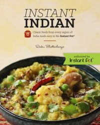 Instant Indian : Classic Foods from Every Region of India Made Easy in the Instant Pot