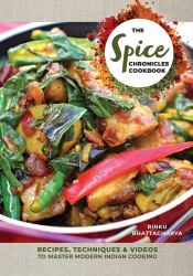 The Spice Chronicles Cookbook : Recipes, Techniques and Videos to Master Modern Indian Cooking