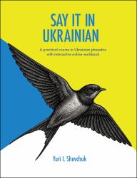 Say It in Ukrainian: a Practical Course in Ukrainian Phonetics : A Practical Course in Ukrainian Phonetics