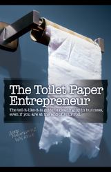 The Toilet Paper Entrepreneur : The tell-it-like-it-Is guide to cleaning up in business, even if you are at the end of your Roll