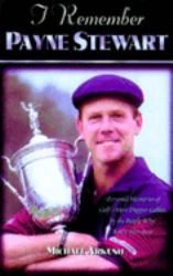 I Remember Payne Stewart : Personal Memories of Golf's Most Dapper Champion by the People Who Knew Him Best