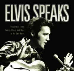 Elvis Speaks : Thoughts on Fame, Family, Music, and More in His Own Words