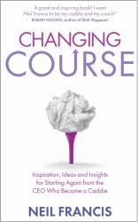 Changing Course : Inspiration, Ideas and Insights for Starting Again from the CEO Who Became a Caddie