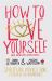 How to Love Yourself (and Sometimes Other People) : Spiritual Advice for Modern Relationships