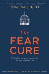 The Fear Cure : Cultivating Courage As Medicine for the Body, Mind and Soul