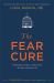The Fear Cure : Cultivating Courage As Medicine for the Body, Mind and Soul