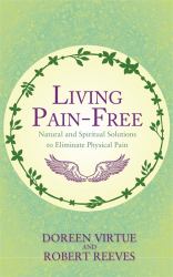 Living Pain-Free : Natural and Spiritual Solutions to Eliminate Physical Pain