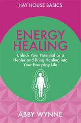 Energy Healing : Unlock Your Potential As a Healer and Bring Healing into Your Everyday Life