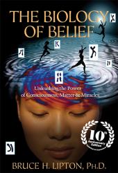 The Biology of Belief : Unleashing the Power of Consciousness, Matter and Miracles