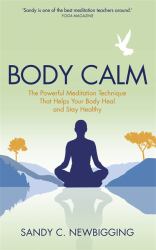 Body Calm : The Modern-Day Meditation Technique That Gives You the Best from Your Body for Life