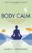 Body Calm : The Modern-Day Meditation Technique That Gives You the Best from Your Body for Life