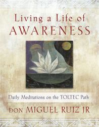 Living a Life of Awareness : Daily Meditations on the Toltec Path