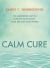 Calm Cure : Heal the Hidden Conflicts Causing Health Conditions and Persistent Life Problems
