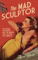 The Mad Sculptor : The Maniac, the Model, and the Murder That Shook the Nation