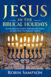 Jesus in the Biblical Holidays : Illuminating God's Appointed Times in the Old Testament Feasts