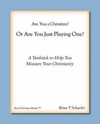 Are You a Christian? or Are You Just Playing One : A Yardstick to Help You Measure Your Christianity