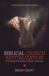 Biblical Church Revitalization : Solutions for Dying and Divided Churches