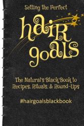 Setting the Perfect Hair Goals : The Natural's Black Book to Recipies, Rituals, and Round-Ups